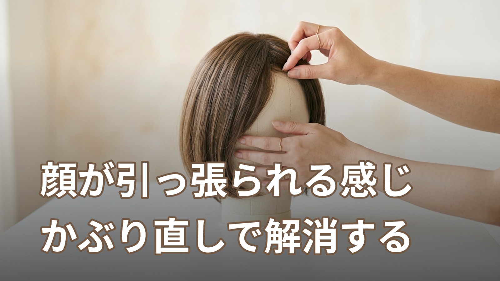 ウィッグをかぶると顔のシワが引っ張られる・引き上がる感じがする：原因とかぶり直し手順